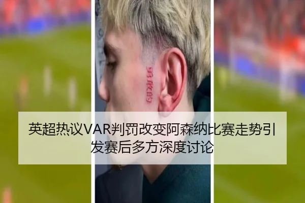 英超热议VAR判罚改变阿森纳比赛走势引发赛后多方深度讨论
