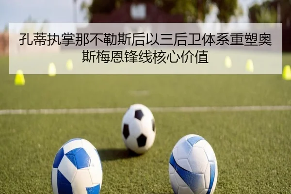 孔蒂执掌那不勒斯后以三后卫体系重塑奥斯梅恩锋线核心价值