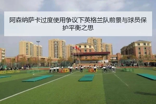阿森纳萨卡过度使用争议下英格兰队前景与球员保护平衡之思