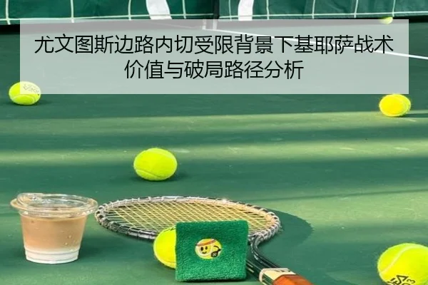 尤文图斯边路内切受限背景下基耶萨战术价值与破局路径分析