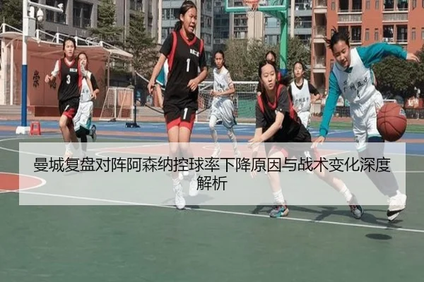 曼城复盘对阵阿森纳控球率下降原因与战术变化深度解析