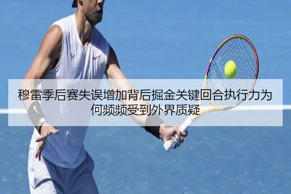 穆雷季后赛失误增加背后掘金关键回合执行力为何频频受到外界质疑