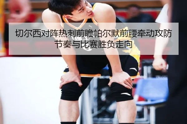 切尔西对阵热刺前瞻帕尔默前腰牵动攻防节奏与比赛胜负走向